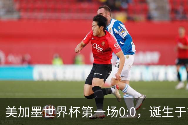 美加墨世界杯第一场0:0，诞生于夺冠大热与世界杯新军之间
